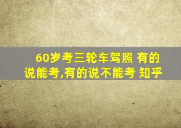 60岁考三轮车驾照 有的说能考,有的说不能考 知乎